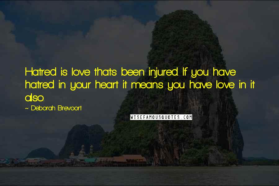 Deborah Brevoort quotes: Hatred is love that's been injured. If you have hatred in your heart it means you have love in it also. Deborah Brevoort quotes: Hatred is love that's been injured. If you have hatred in your heart it means you have love in it also.