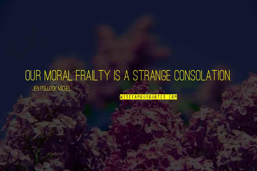 Deborah Britzman Quotes By Jen Pollock Michel: Our moral frailty is a strange consolation.