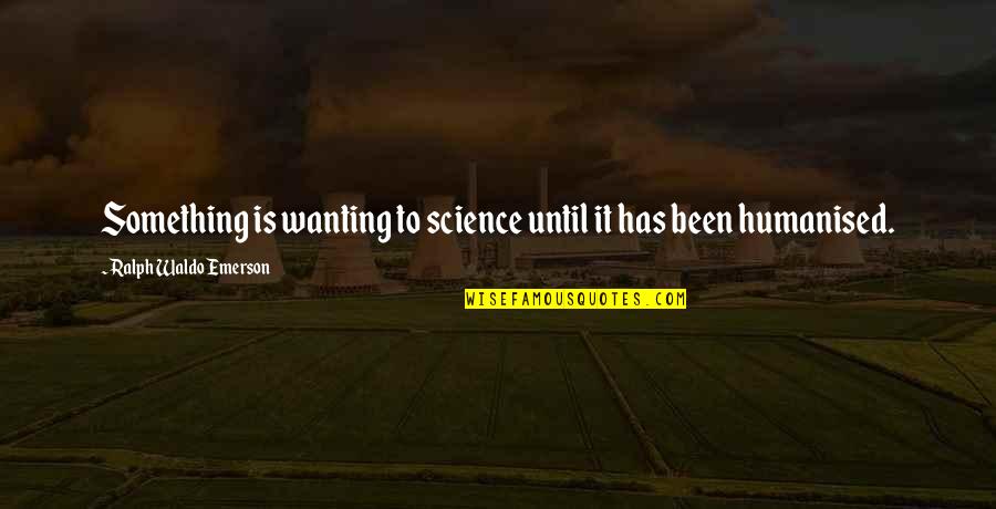 Deborah Britzman Quotes By Ralph Waldo Emerson: Something is wanting to science until it has