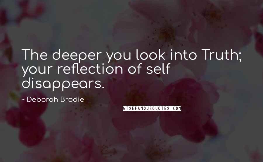 Deborah Brodie quotes: The deeper you look into Truth; your reflection of self disappears.