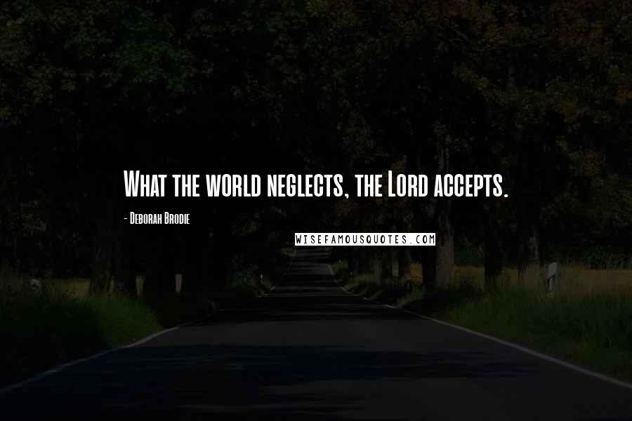 Deborah Brodie quotes: What the world neglects, the Lord accepts.