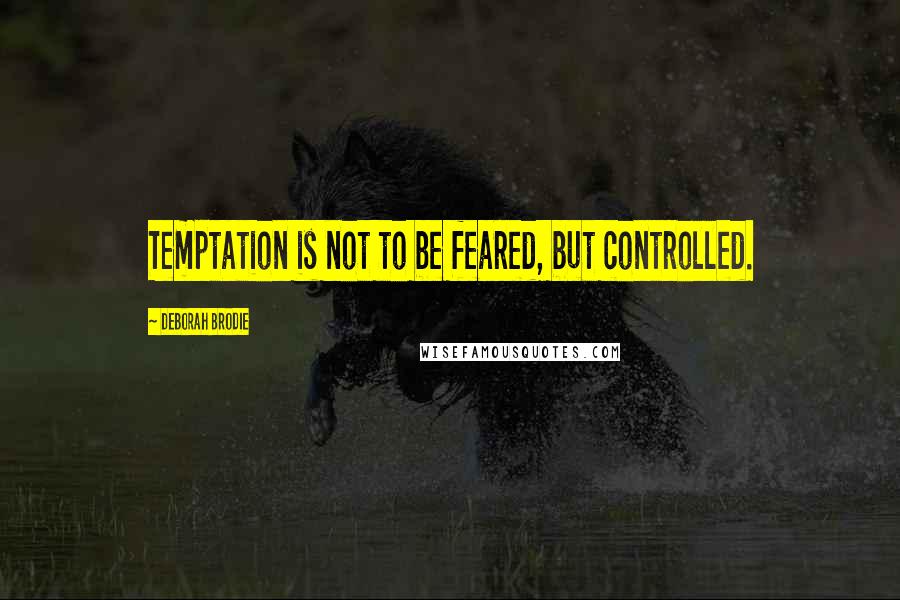 Deborah Brodie quotes: Temptation is not to be feared, but controlled.