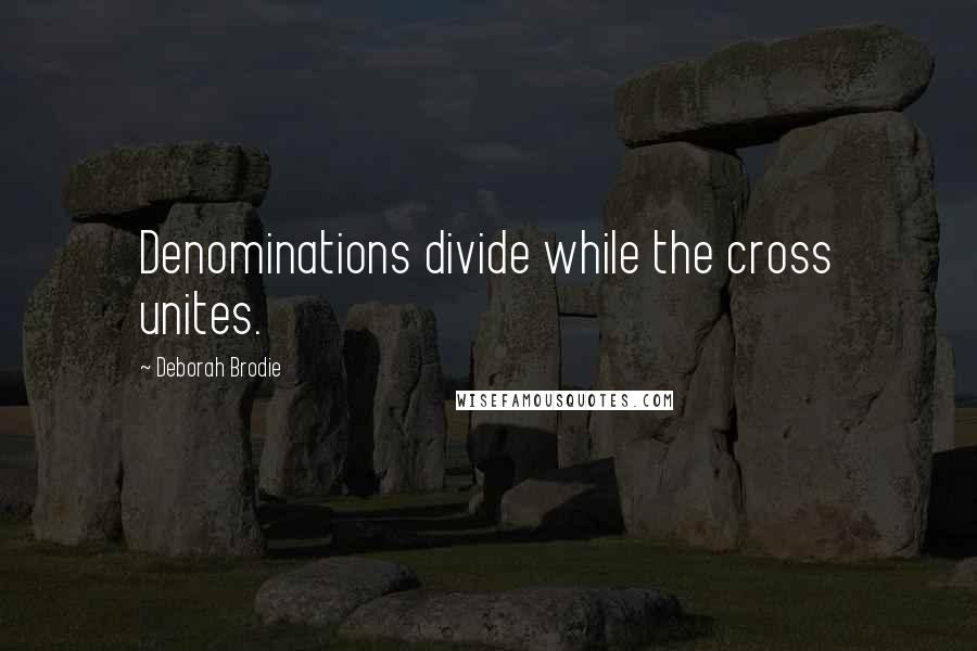 Deborah Brodie quotes: Denominations divide while the cross unites.