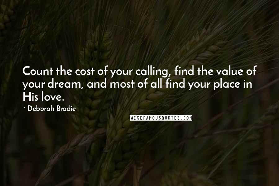 Deborah Brodie quotes: Count the cost of your calling, find the value of your dream, and most of all find your place in His love.