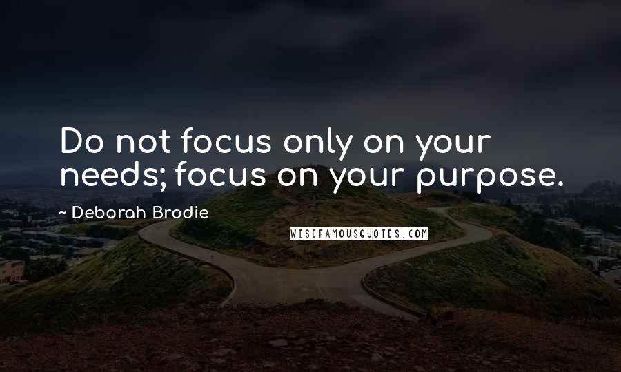 Deborah Brodie quotes: Do not focus only on your needs; focus on your purpose.