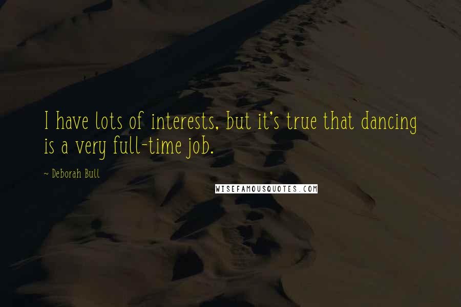 Deborah Bull quotes: I have lots of interests, but it's true that dancing is a very full-time job.
