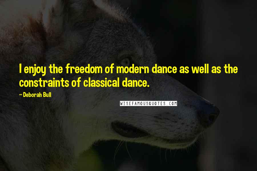 Deborah Bull quotes: I enjoy the freedom of modern dance as well as the constraints of classical dance.
