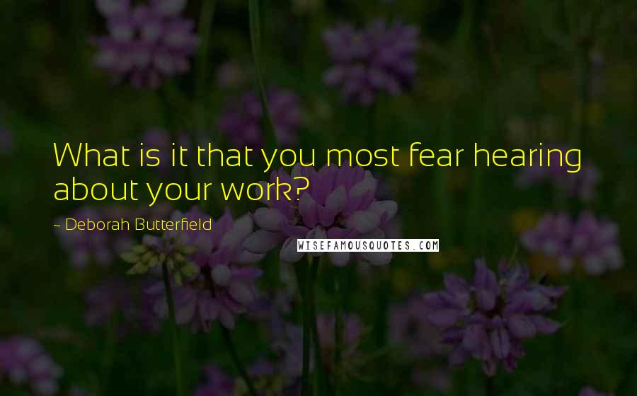 Deborah Butterfield quotes: What is it that you most fear hearing about your work?