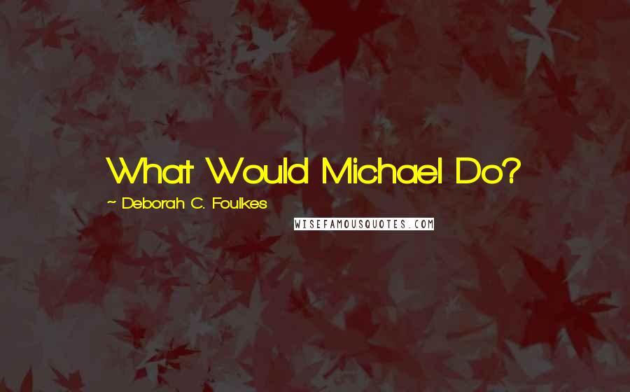 Deborah C. Foulkes quotes: What Would Michael Do?