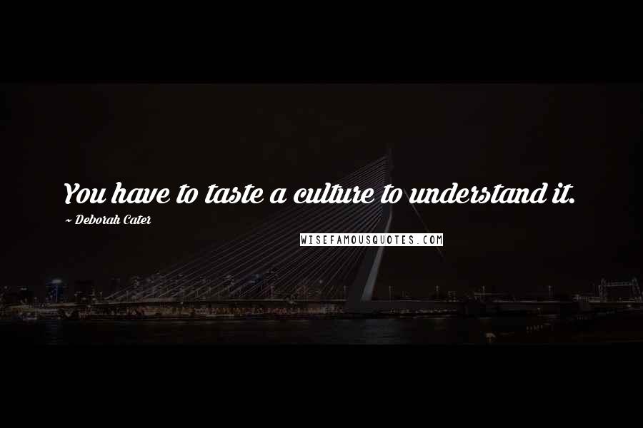 Deborah Cater quotes: You have to taste a culture to understand it.