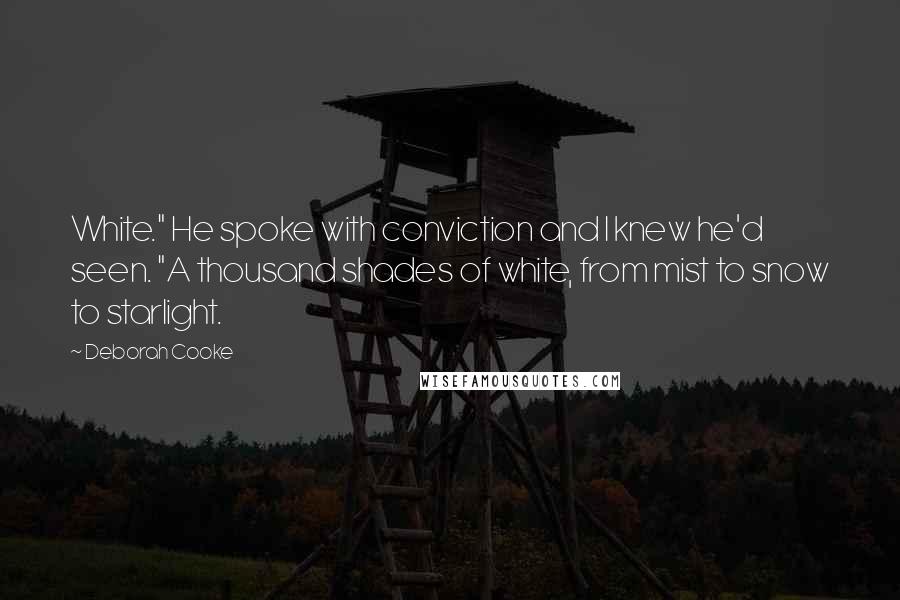 Deborah Cooke quotes: White." He spoke with conviction and I knew he'd seen. "A thousand shades of white, from mist to snow to starlight.