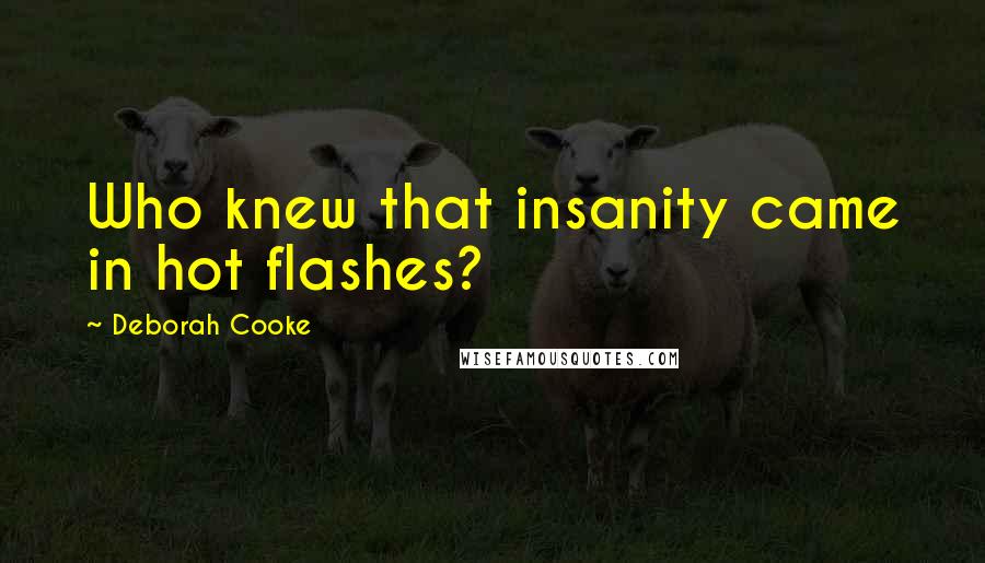 Deborah Cooke quotes: Who knew that insanity came in hot flashes?