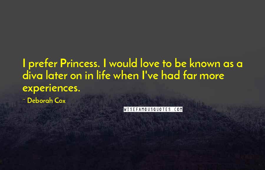 Deborah Cox quotes: I prefer Princess. I would love to be known as a diva later on in life when I've had far more experiences.