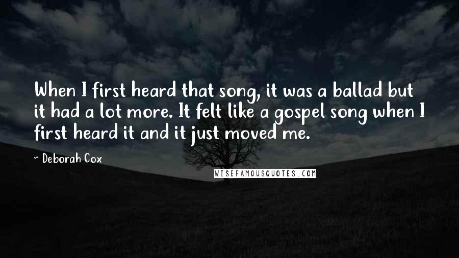 Deborah Cox quotes: When I first heard that song, it was a ballad but it had a lot more. It felt like a gospel song when I first heard it and it just