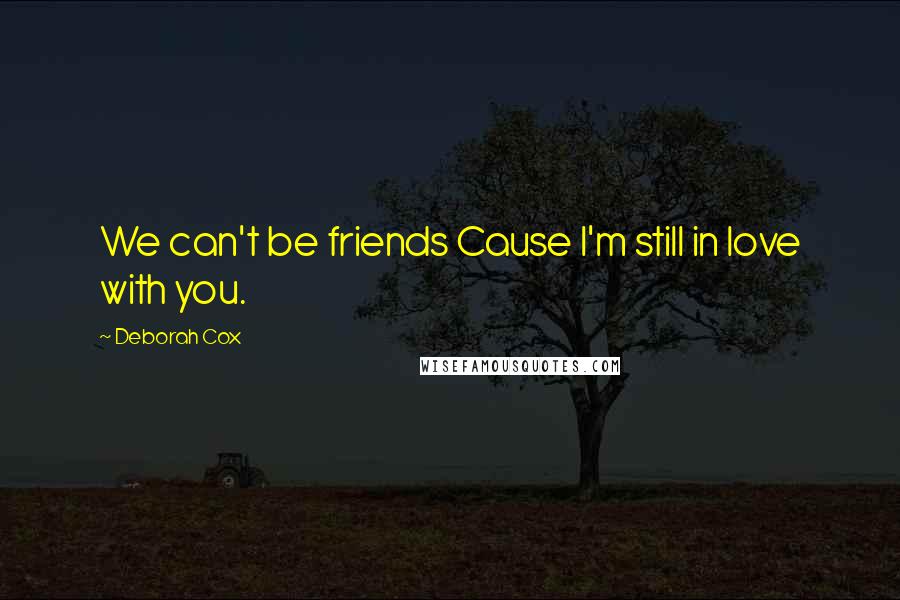 Deborah Cox quotes: We can't be friends Cause I'm still in love with you.