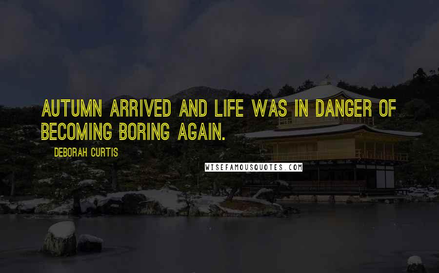 Deborah Curtis quotes: Autumn arrived and life was in danger of becoming boring again.