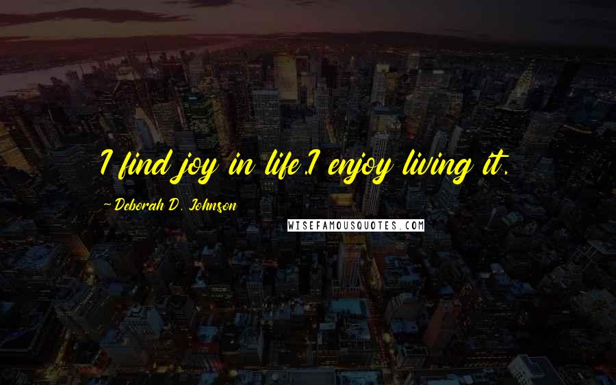 Deborah D. Johnson quotes: I find joy in life.I enjoy living it.