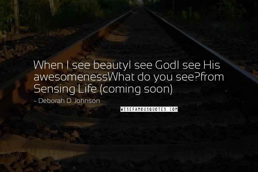 Deborah D. Johnson quotes: When I see beautyI see GodI see His awesomenessWhat do you see?from Sensing Life (coming soon)