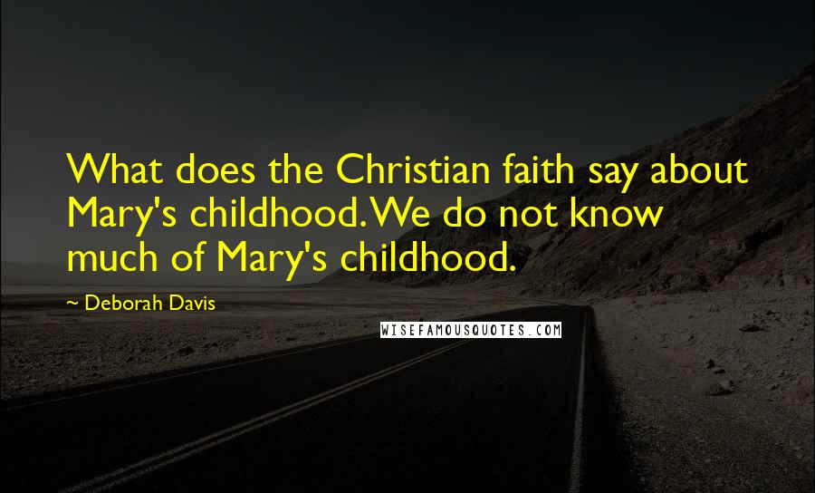 Deborah Davis quotes: What does the Christian faith say about Mary's childhood. We do not know much of Mary's childhood.