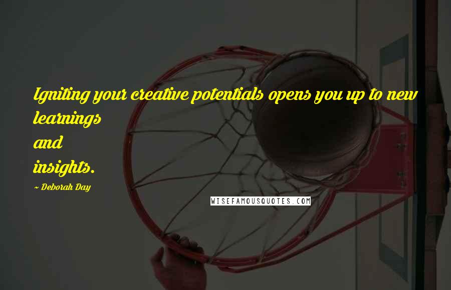 Deborah Day quotes: Igniting your creative potentials opens you up to new learnings and insights.