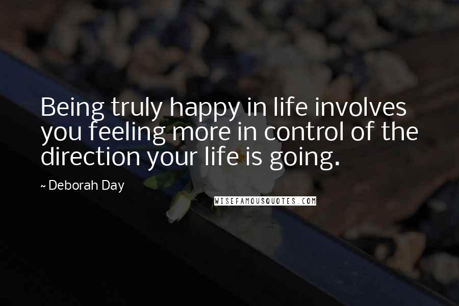 Deborah Day quotes: Being truly happy in life involves you feeling more in control of the direction your life is going.