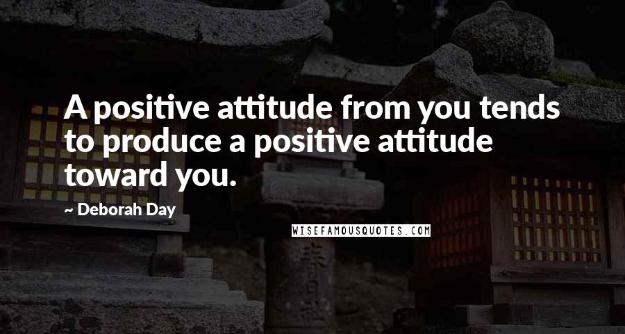 Deborah Day quotes: A positive attitude from you tends to produce a positive attitude toward you.