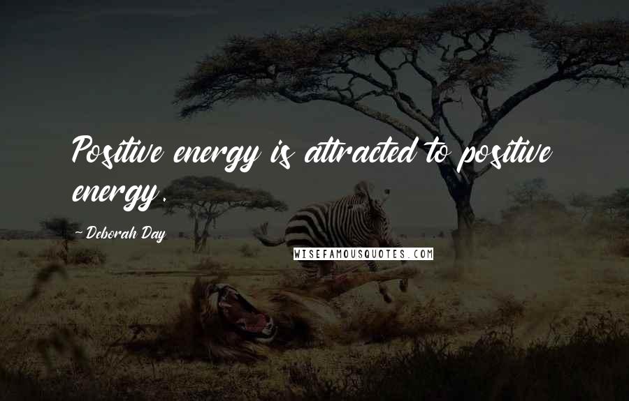 Deborah Day quotes: Positive energy is attracted to positive energy.