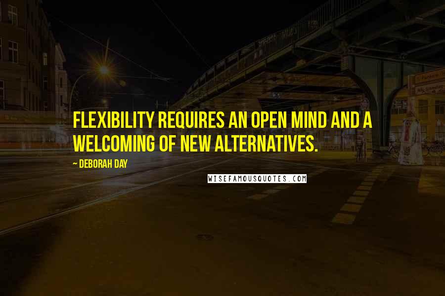 Deborah Day quotes: Flexibility requires an open mind and a welcoming of new alternatives.