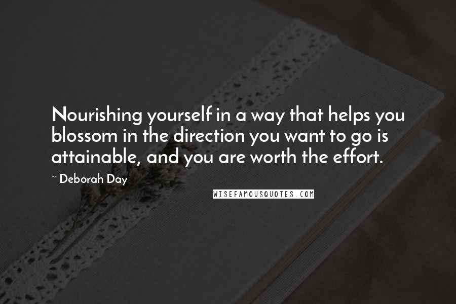 Deborah Day quotes: Nourishing yourself in a way that helps you blossom in the direction you want to go is attainable, and you are worth the effort.