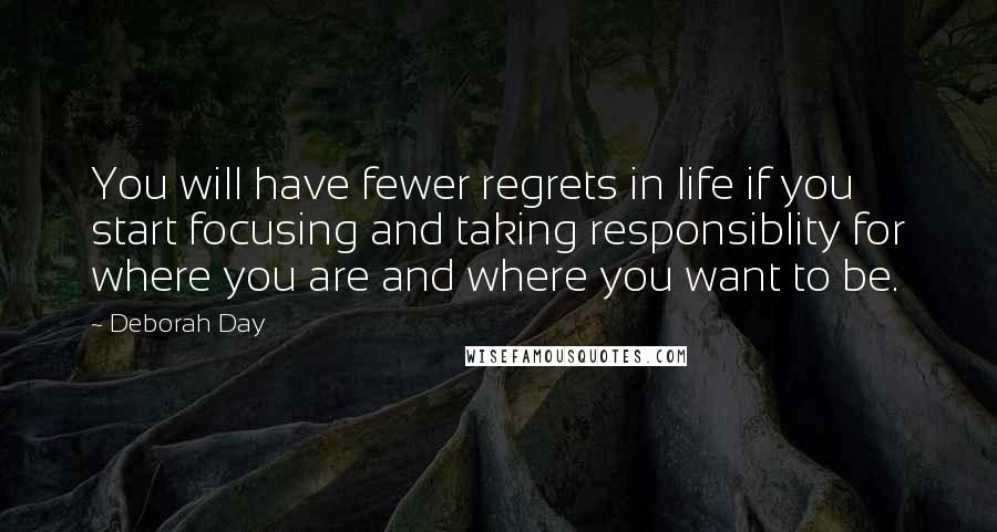 Deborah Day quotes: You will have fewer regrets in life if you start focusing and taking responsiblity for where you are and where you want to be.
