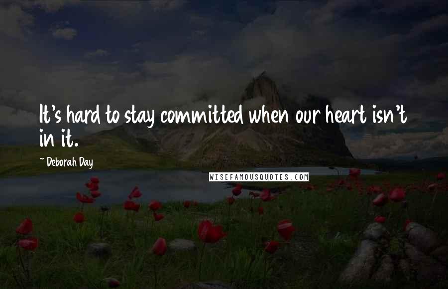 Deborah Day quotes: It's hard to stay committed when our heart isn't in it.