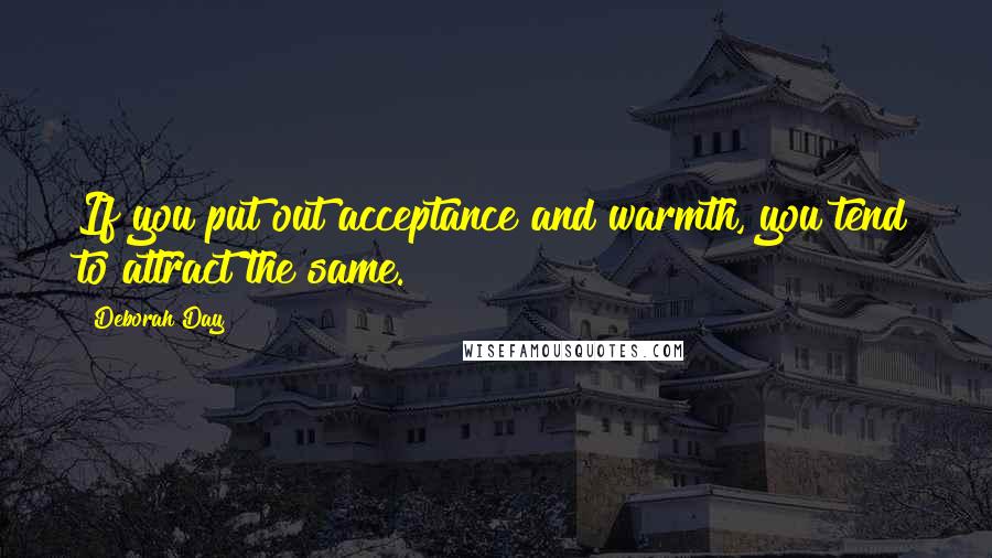 Deborah Day quotes: If you put out acceptance and warmth, you tend to attract the same.