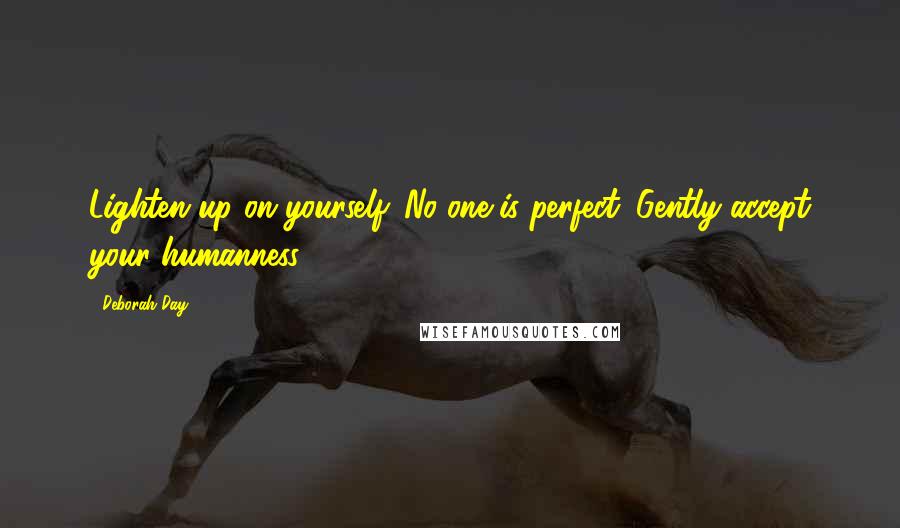 Deborah Day quotes: Lighten up on yourself. No one is perfect. Gently accept your humanness.