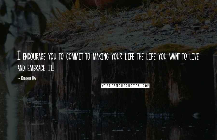 Deborah Day quotes: I encourage you to commit to making your life the life you want to live and embrace it!