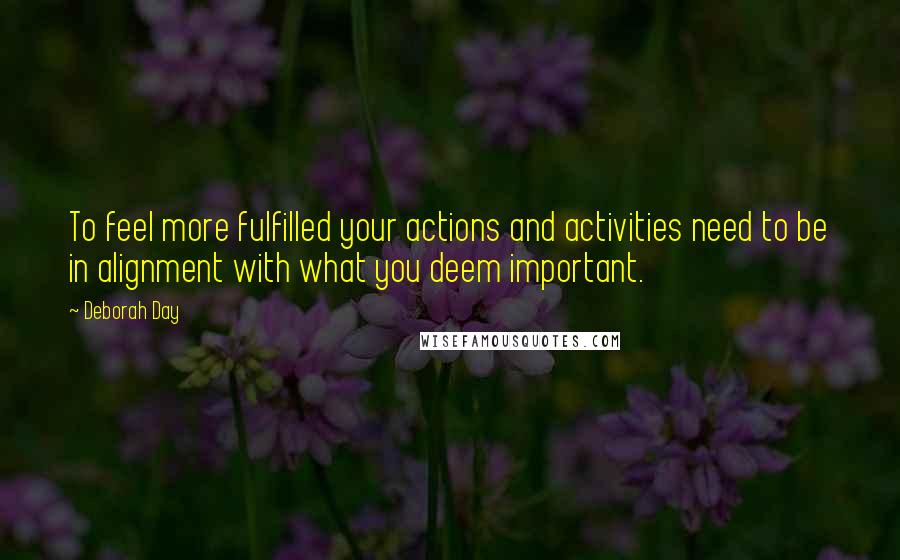 Deborah Day quotes: To feel more fulfilled your actions and activities need to be in alignment with what you deem important.
