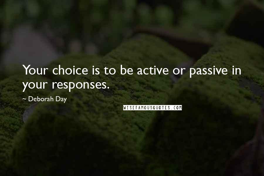 Deborah Day quotes: Your choice is to be active or passive in your responses.