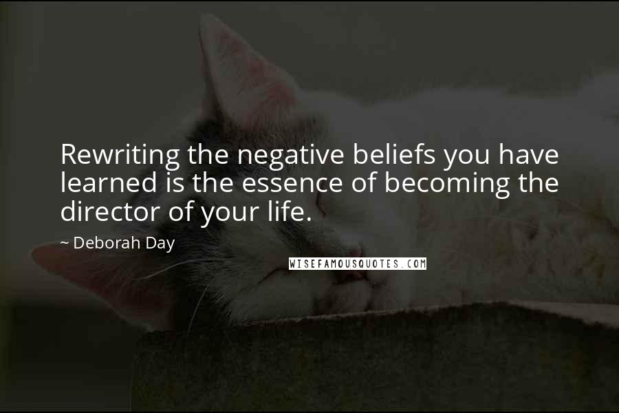 Deborah Day quotes: Rewriting the negative beliefs you have learned is the essence of becoming the director of your life.