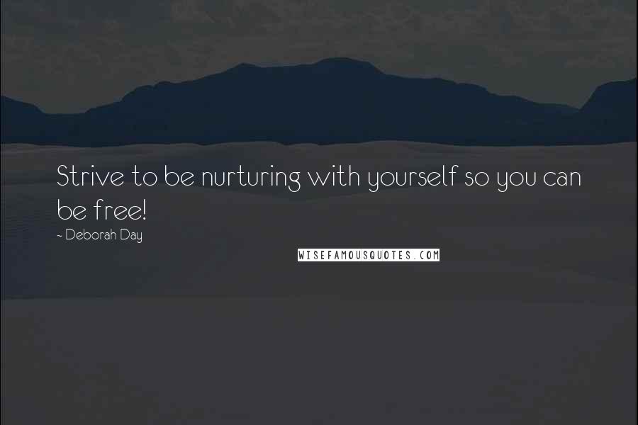 Deborah Day quotes: Strive to be nurturing with yourself so you can be free!