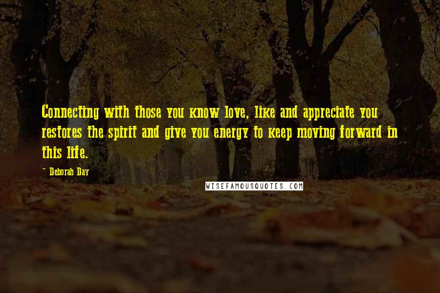 Deborah Day quotes: Connecting with those you know love, like and appreciate you restores the spirit and give you energy to keep moving forward in this life.