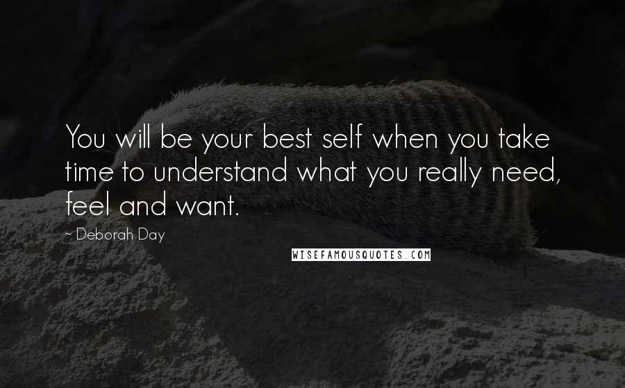 Deborah Day quotes: You will be your best self when you take time to understand what you really need, feel and want.