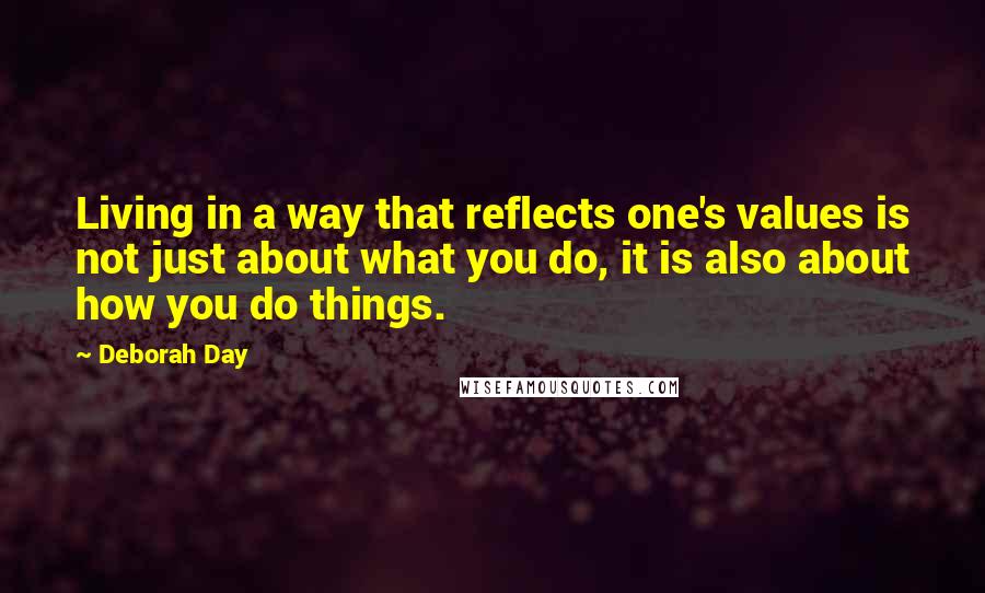 Deborah Day quotes: Living in a way that reflects one's values is not just about what you do, it is also about how you do things.