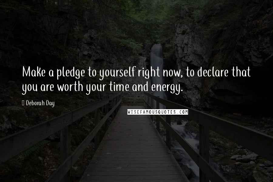 Deborah Day quotes: Make a pledge to yourself right now, to declare that you are worth your time and energy.