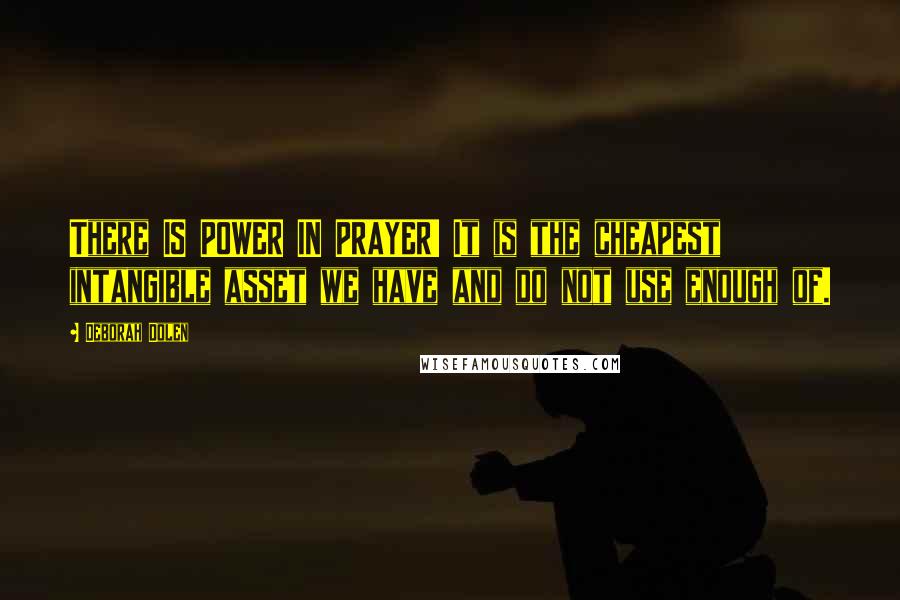 Deborah Dolen quotes: There IS POWER IN PRAYER! It is the cheapest intangible asset we have and do not use enough of. Deborah Dolen quotes: There IS POWER IN PRAYER! It is the cheapest intangible asset we have and do not use enough of.