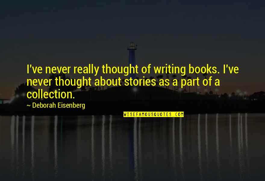 Deborah Eisenberg Quotes By Deborah Eisenberg: I've never really thought of writing books. I've