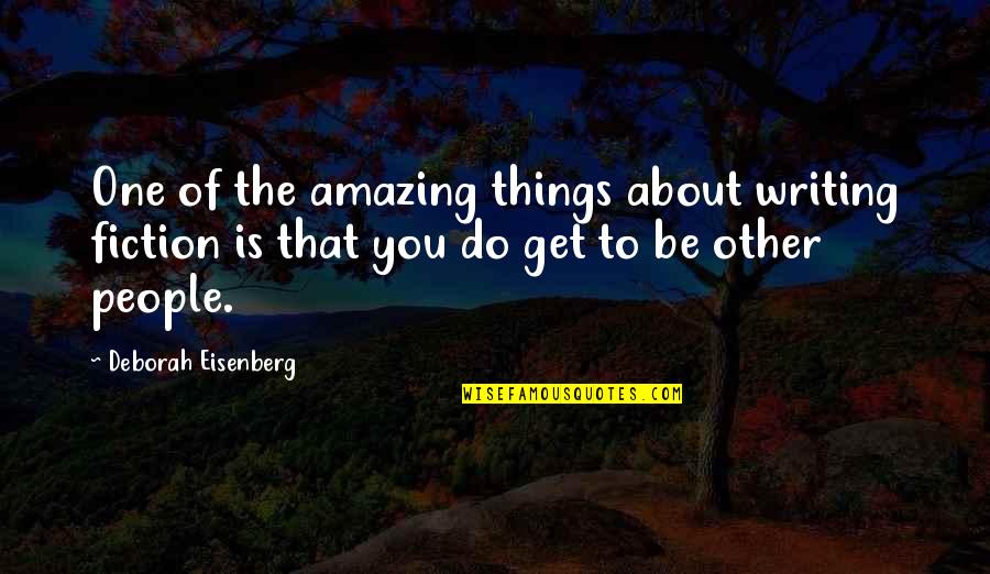 Deborah Eisenberg Quotes By Deborah Eisenberg: One of the amazing things about writing fiction