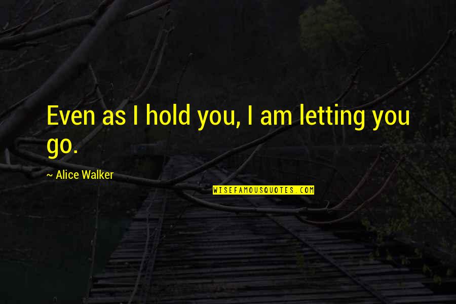 Deborah Ellis Quotes By Alice Walker: Even as I hold you, I am letting