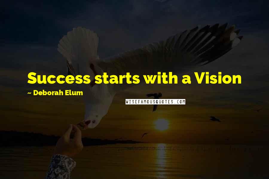 Deborah Elum quotes: Success starts with a Vision