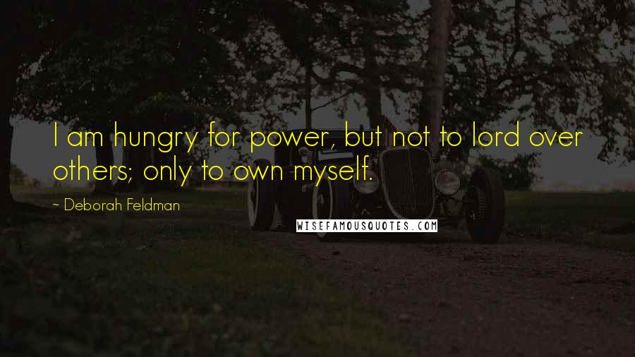 Deborah Feldman quotes: I am hungry for power, but not to lord over others; only to own myself.