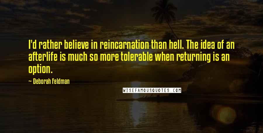 Deborah Feldman quotes: I'd rather believe in reincarnation than hell. The idea of an afterlife is much so more tolerable when returning is an option.