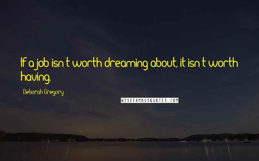 Deborah Gregory quotes: If a job isn't worth dreaming about, it isn't worth having.